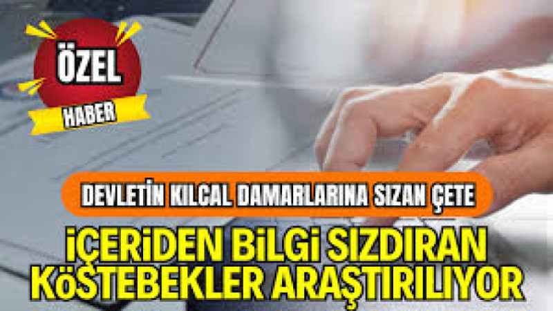Devletin Kılcal Damarlarına Sızan Çete: İçeriden Bilgi Sızdıran Köstebekler Araştırılıyor