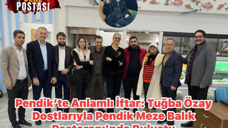 Pendik’te Anlamlı İftar: Tuğba Özay Dostlarıyla Pendik Meze Balık Restoranı’nda Buluştu