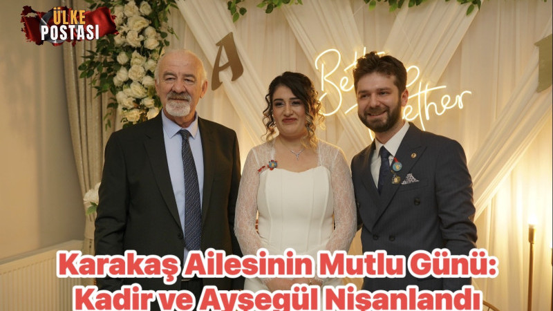 Karakaş Ailesinin Mutlu Günü: Kadir ve Ayşegül Nişanlandı