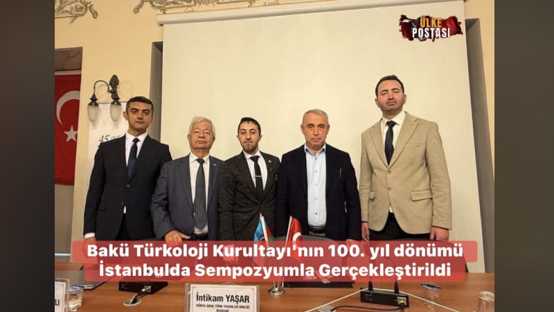 Bakü Türkoloji Kurultayı'nın 100. yıl dönümü İstanbulda Sempozyumla Gerçekleştirildi