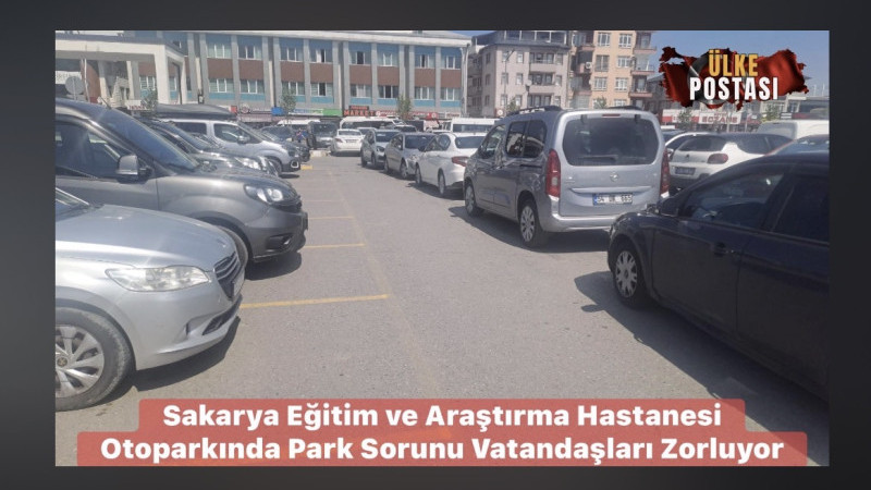 Sakarya Eğitim ve Araştırma Hastanesi Otoparkında Park Sorunu Vatandaşları Zorluyor