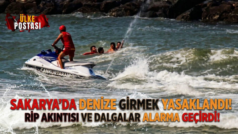 Sakarya’da denize girmek yasaklandı!