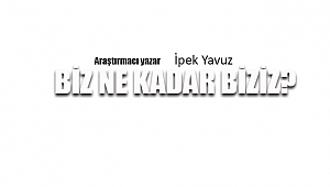 BİZ NE KADAR BİZİZ?