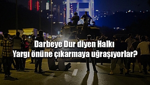 Darbeye Dur diyen Halkı Yargı önüne çıkarmaya uğraşıyorlar?