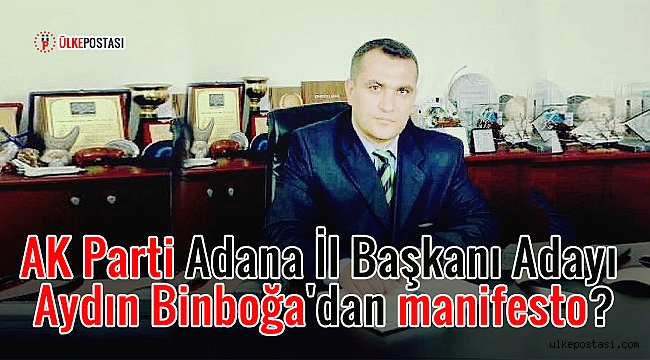 AK Parti Adana İl Başkanı Adayı Aydın Binboğa'dan manifesto?