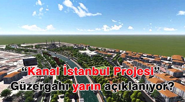 "Kanal İstanbul Projesi" güzergahı yarın açıklanıyor?