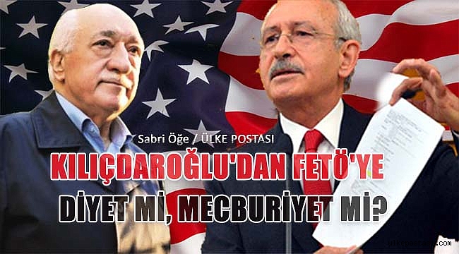 KILIÇDAROĞLU'DAN FETÖ'YE DİYET Mİ, MECBURİYET Mİ?