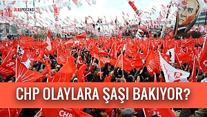 CHP OLAYLARA ŞAŞI BAKIYOR?