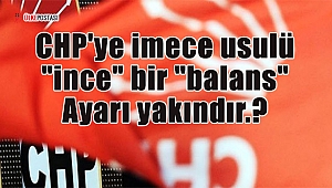 CHP'ye imece usulü "ince" bir "balans" ayarı yakındır.?