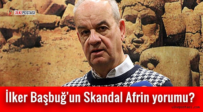 İlker Başbuğ'un Skandal Afrin yorumu?