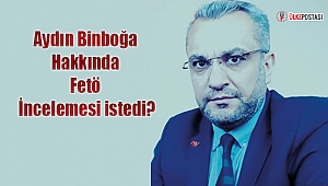 Aydın Binboğa Hakkında Fetö incelemesi istedi?