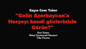 Sayın Toker, gelin Azerbaycan'a herşeyı kendi gözlerinizle görün?