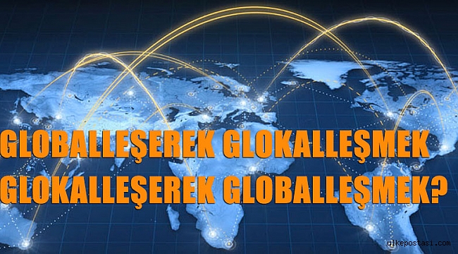 GLOBALLEŞEREK GLOKALLEŞMEK GLOKALLEŞEREK GLOBALLEŞMEK?