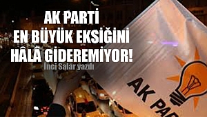 AK PARTİ EN BÜYÜK EKSİĞİNİ HÂLÂ GİDEREMİYOR!