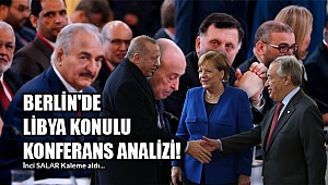 BERLİN'DE LİBYA KONULU KONFERANS ANALİZİ! 