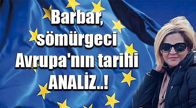Barbar, sömürgeci Avrupa'nın tarihi ANALİZ..!