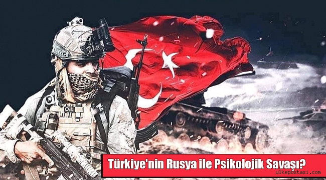 Türkiye'nin Rusya ile Psikolojik Savaşı?