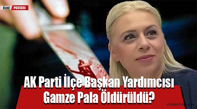 AK Parti İlçe Başkan Yardımcısı Gamze Pala Öldürüldü?