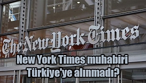 New York Times muhabiri Türkiye'ye alınmadı?