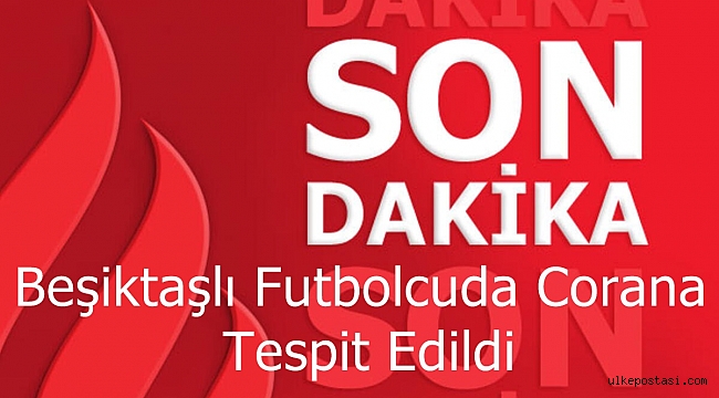 Beşiktaşlı Futbolcuda Covit 19 Virüsü Tespit Edildi