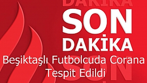 Beşiktaşlı Futbolcuda Covit 19 Virüsü Tespit Edildi