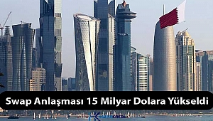 Katar ile olan swap, 15 milyar dolara yükseltildi.?