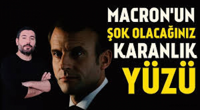 Macron'nun şok olacağınız karanlık yüzü?