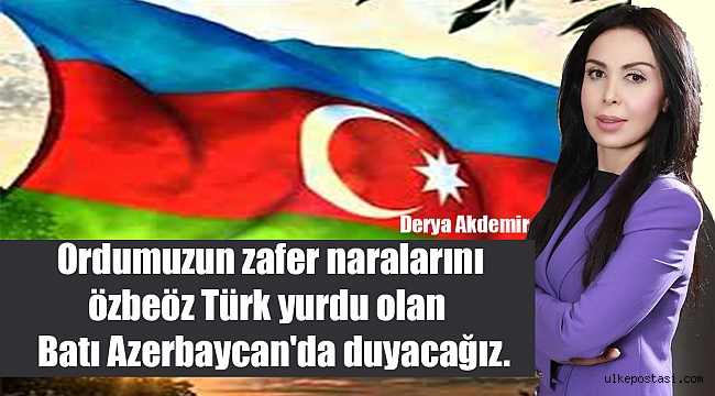 Ordumuzun zafer naralarını özbeöz Türk yurdu olan Batı Azerbaycan'da duyacağız.