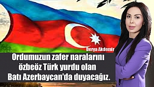 Ordumuzun zafer naralarını özbeöz Türk yurdu olan Batı Azerbaycan'da duyacağız.