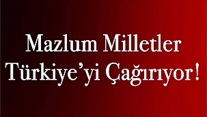 Mazlum Milletler Türkiye'yi Çağırıyor!