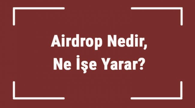 Airdrop Nedir, Ne İşe Yarar? Kripto Para Borsasında Airdrop Ne Demek?