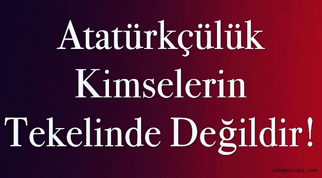 Atatürkçülük Kimselerin Tekelinde Değildir!