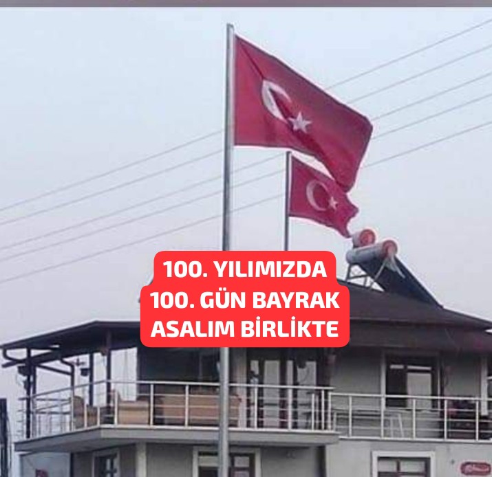 100. YILIMIZDA; 100 GÜN TÜRK BAYRAĞI ASALIM