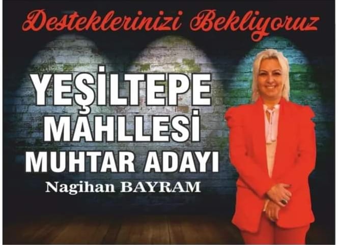 YEŞİL TEPE MAHALLESİ ; GELİYOR GELİYOR GÖNÜLLERİNİZ'İN SULTANI NAGİHAN BAYRAM' MUHTARI'NIZ GELİYOR.