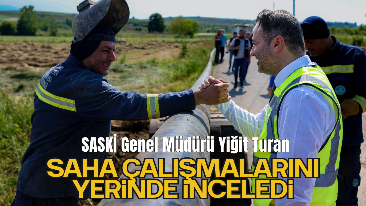 SASKİ Genel Müdürü Yiğit Turan, Saha Çalışmalarını Yerinde İnceledi