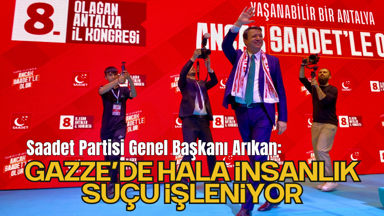 Saadet Partisi Genel Başkanı Arıkan: "Gazze’de hala insanlık suçu işleniyor"