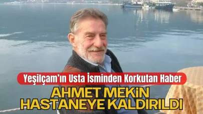Yeşilçam’ın Usta İsmi Ahmet Mekin Hastaneye Kaldırıldı