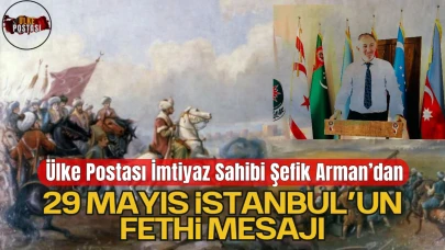 Ülke Postası İmtiyaz Sahibi, İş İnsanı Şefik Arman’dan 29 Mayıs İstanbul’un Fethi Mesajı