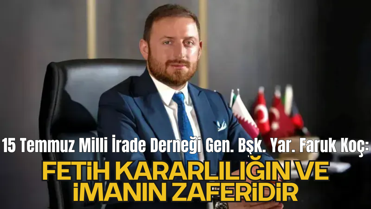 15 Temmuz Milli İrade Derneği Genel Başkan Yardımcısı ve Spor Kulübü Başkan Vekili Faruk Koç: “İstanbul’un fethi, bir milletin azmiyle yazdığı medeniyet destanıdır”