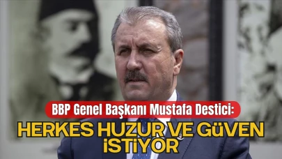 Büyük Birlik Partisi Genel Başkanı Mustafa Destici “Herkes huzur ve güven istiyor”