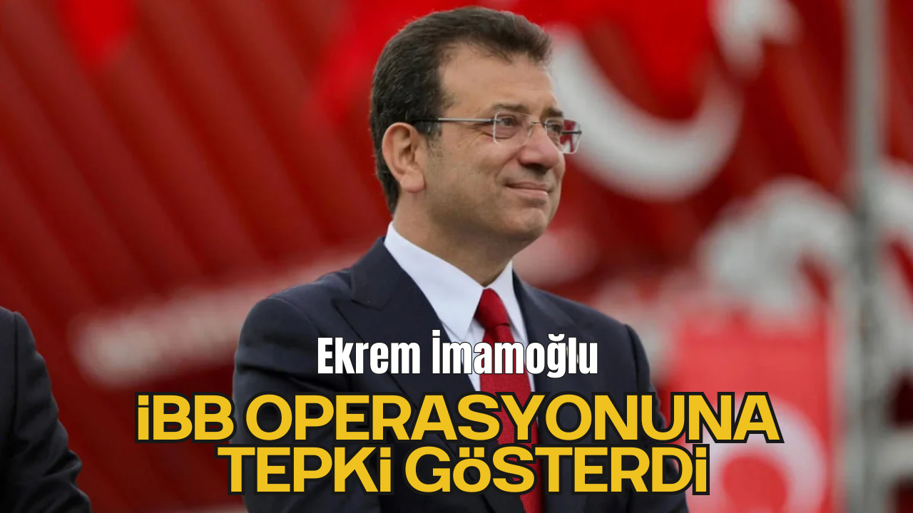 Ekrem İmamoğlu İBB Operasyonuna Tepki Gösterdi