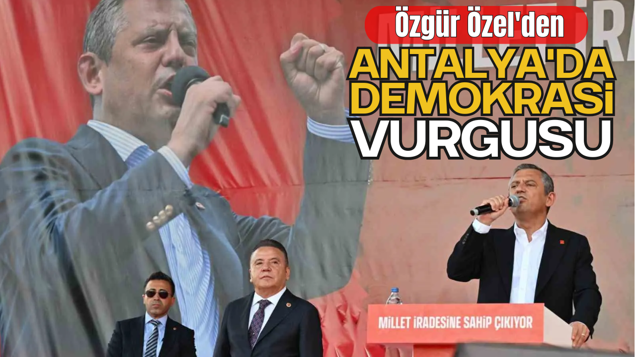 Özgür Özel'den Antalya'da Demokrasi Vurgusu