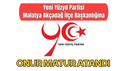 Yeni Yüzyıl Partisi Malatya Akçadağ İlçe Başkanlığına Onur Matur Atandı