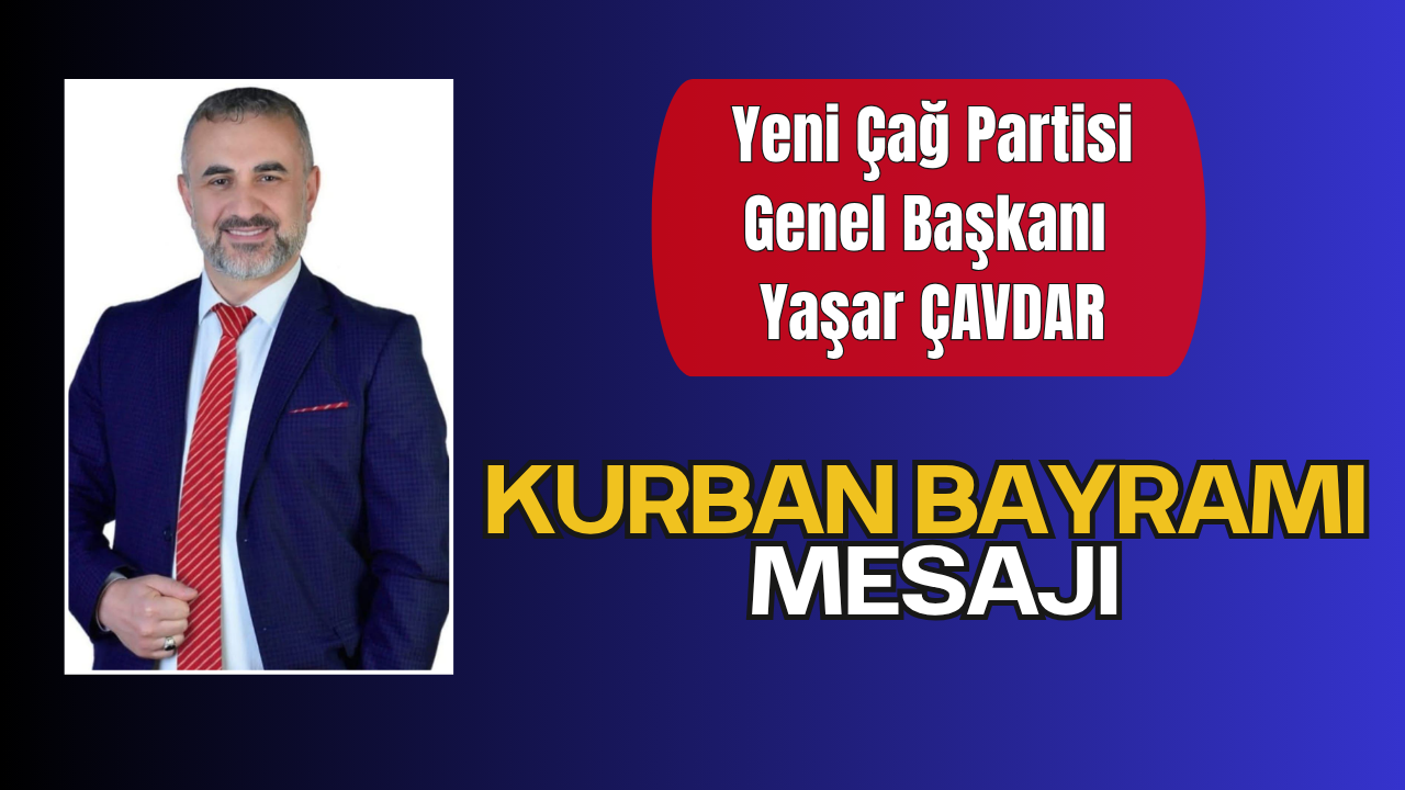 Yeni Çağ Partisi Genel Başkanı Yaşar ÇAVDAR’dan Kurban Bayramı Mesajı
