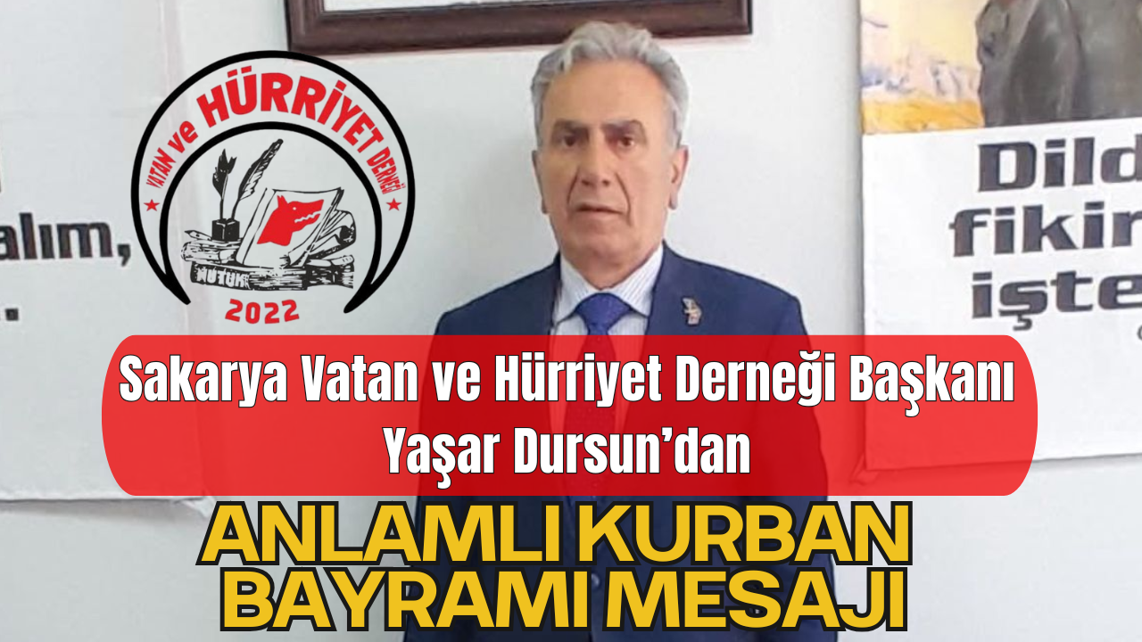Sakarya Vatan ve Hürriyet Derneği Başkanı Yaşar Dursun’dan Anlamlı Kurban Bayramı Mesajı
