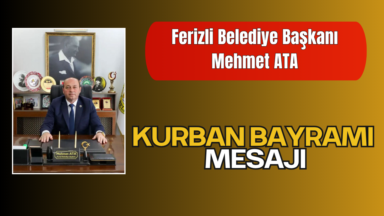 Ferizli Belediye Başkanı Mehmet ATA’dan Kurban Bayramı Tebrik Mesajı