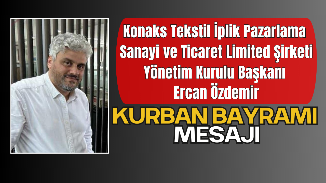 Konaks Tekstil İplik Pazarlama Sanayi ve Ticaret Limited Şirketi Yönetim Kurulu Başkanı Ercan Özdemir’den Kurban Bayramı Tebrik Mesajı