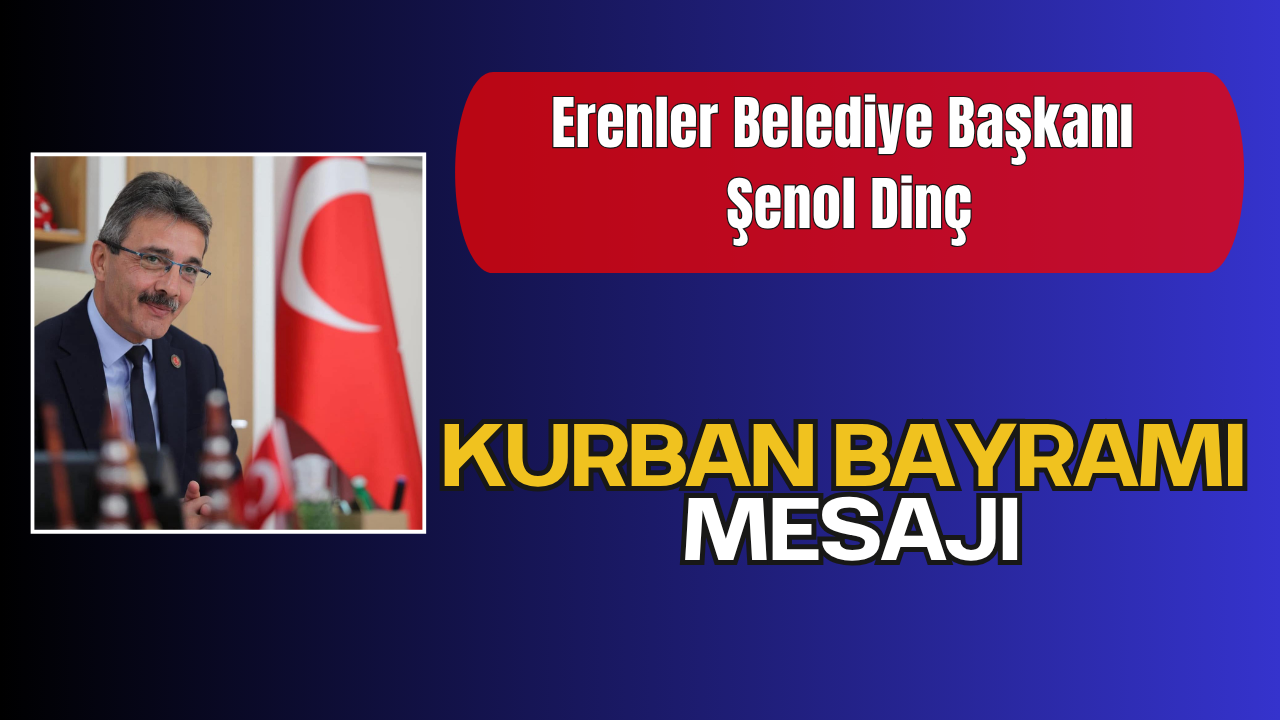 Erenler Belediye Başkanı Şenol Dinç’in Kurban Bayramı Mesajı