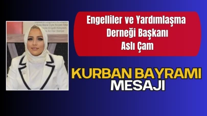 Engelliler ve Yardımlaşma Derneği Başkanı Aslı Çam'dan Kurban Bayramı Mesajı