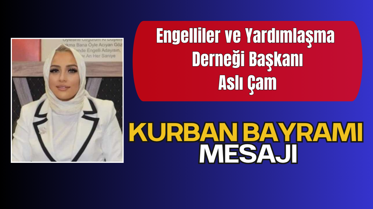 Engelliler ve Yardımlaşma Derneği Başkanı Aslı Çam'dan Kurban Bayramı Mesajı